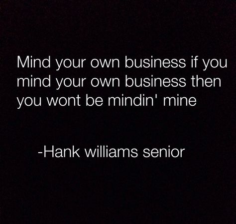 Mind My Business Quotes, Mind Yo Business Quotes, Just Minding My Business Quotes, Mind Your Business, Mind Your Own Business, Stop Minding My Business Quotes, Mind Your Own Business Quotes, Minding My Own Business Meme Funny, Hank Williams Sr