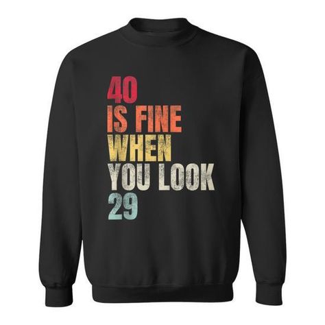 Shop 40 Is Fine When You Look 29 40Th Birthday 40 Years Old Sweatshirt high-quality, affordable prices with many colors and sizes. This product with unique design perfect gifts for any occasion, get your today! Old Sweatshirt, Birthday Sweatshirt, Retro Designs, Funny Sweatshirts, Funny Graphics, Vintage Humor, Birthday Humor, 40th Birthday, 40 Years