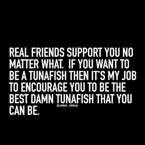 Real friends support you no matter what! Meghan -- This just made me laugh!!! Be the best tunafish you can be :) You know...if you want to that is! Supportive Friends Quotes, Support Quotes, Quotes Friendship, Supportive Friends, Friendship Quotes Funny, Super Quotes, Truth Quotes, Best Friend Quotes, Real Friends