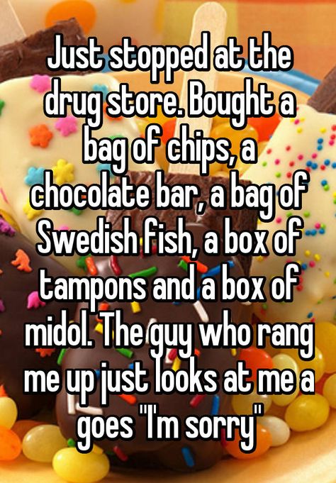 "Just stopped at the drug store. Bought a bag of chips, a chocolate bar, a bag of Swedish fish, a box of tampons and a box of midol. The guy who rang me up just looks at me a goes "I'm sorry"" Only Girls Will Understand, Period Jokes, Chocolate Quotes, Period Humor, Bag Of Chips, Swedish Fish, Teen Posts, Fresh Memes, Cute Stories