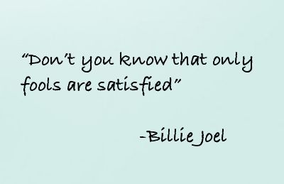 "Don't you know that only fools are satisfied" Vienna by Billie Joel Vienna Tattoo Billy Joel Song Lyrics, Only Fools Are Satisfied Tattoo, Billy Joel Quotes, Vienna Lyrics, Fictional Characters Quotes, Vienna Tattoo, Lyrics Tattoo, I Get Money, Learn From Your Mistakes