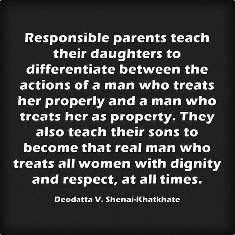 Responsible parents teach their daughters to differentiate between the actions of a man who treats her properly and a man who treats her as property. They also teach their sons to become that real man who treats all women with dignity and respect, at all times. Respect Women Quotes, Respect Women, Speak The Truth, Meaningful Words, Real Man, Woman Quotes, A Man, Words Of Wisdom, No Response