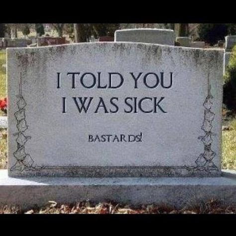 I told you I was sick! Weird But True, Last Ride, E Mc2, A Silent Voice, Six Feet Under, E Card, Tombstone, Told You, Funny Signs