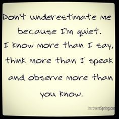 Don't ever underestimate those who are silent because they know more than you think! Dont Underestimate Me, Introvert Problems, Intj, You Think, I Know, Thinking Of You, Math Equations, Quotes