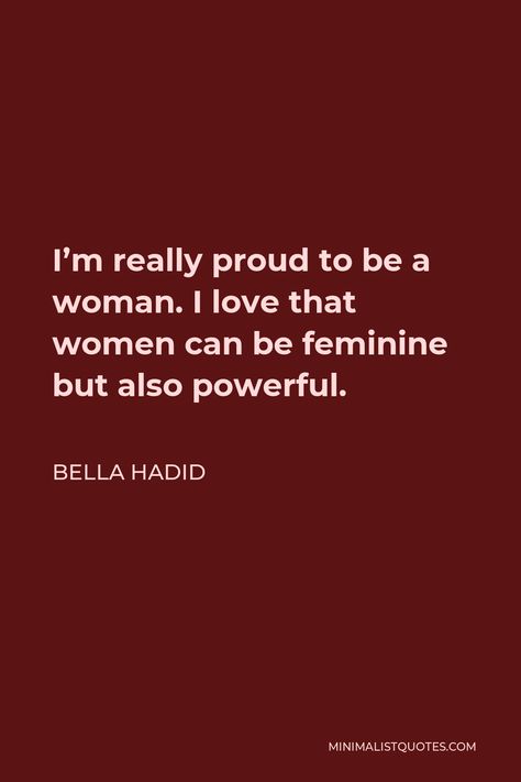 Bella Hadid Quote: I'm really proud to be a woman. I love that women can be feminine but also powerful. I Love Being A Woman Aesthetic, Bella Hadid Quotes, Oh I Love Being A Woman, How I Love Being A Woman Aesthetic, Bella Hadid Icon, Proud To Be A Woman, I Love Being A Woman, Job Rejection, Love Being A Woman