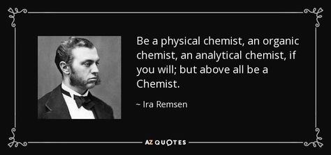 Be a physical chemist, an organic chemist, an analytical chemist, if you will; but above all be a Chemist. - Ira Remsen Chemist Quotes, Picture Quotes, Chemistry, Einstein, Physics, Quotes, Albert Einstein