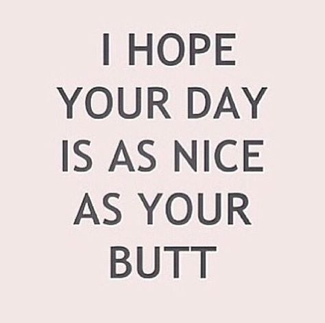 I hope your day is as nice as your butt Fitness Motivation Quotes, A Quote, Bones Funny, Inspire Me, Inspirational Words, Words Quotes, Favorite Quotes, Wise Words, I Laughed