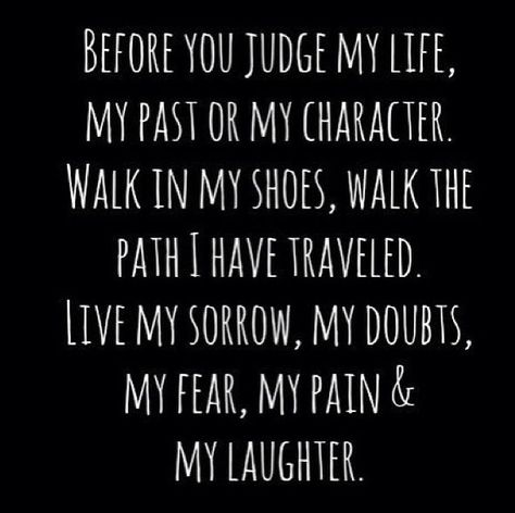 No one should ever judge unless you know all the facts from both sides!  If you do judge you're ignorant. Walk In My Shoes Quotes, In My Shoes Quotes, People Judge, Before You Judge Me, Nobody's Perfect, Betrayal Quotes, Glass Houses, Shoes Quotes, Walk In My Shoes