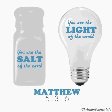 You are the salt of the earth. But if the salt loses its saltiness, how can it be made salty again? It is no longer good for anything, except to be thrown out and trampled underfoot.  You are the light of the world. A town built on a hill cannot be hidden. Neither do people light a lamp and put it under a bowl. Instead they put it on its stand, and it gives light to everyone in the house. In the same way, let your light shine before others, that they may see your good deeds Agape Ideas, Salt Light, Way To Heaven, Salt Of The Earth, Matthew 5, Salt And Light, Inspirational Scripture, Let Your Light Shine, Christian Memes