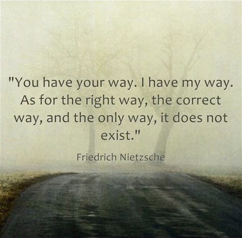 You have your way.  I have my way.  As for the right way, the correct way, and the only way, it does not exist. Zig Ziglar Quotes, Nietzsche Quotes, Super Secret, Friedrich Nietzsche, Psych, True Words, The Only Way, Both Sides, Great Quotes