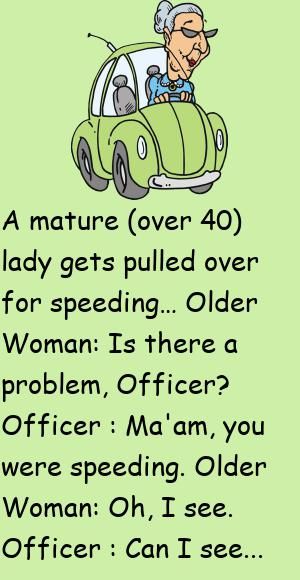 A mature (over 40) lady gets pulled over for speeding…Older Woman: Is there a problem, Officer?Officer : Ma'am, you were speeding. #funny, #joke, #humor Feminist Jokes, Police Jokes, Senior Jokes, Funny Women Jokes, Getting Older Humor, Old Age Humor, Aging Humor, Senior Humor, Joke Stories