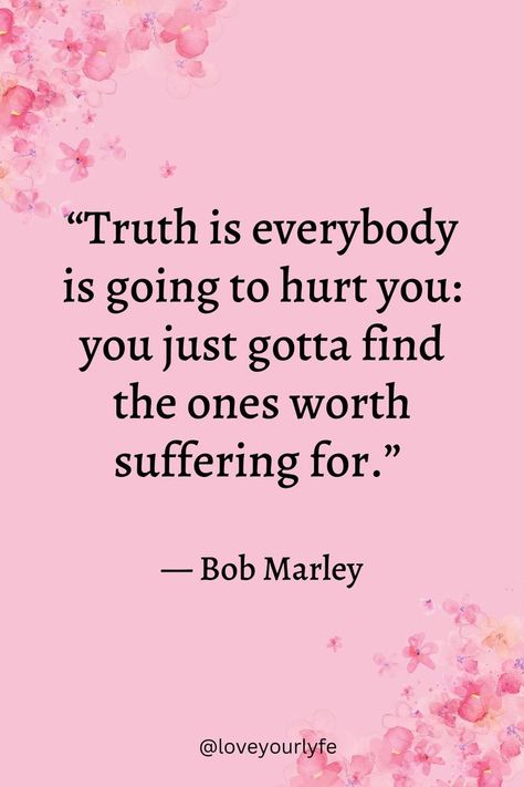 The truth is everyone is going to get hurt and even worse you mostly get hurt by your closed ones. You need to find that one person who is worth suffering for. #relationshipquotes #lovequotes #motivation #lifehack Finding The One, That One Person, Find Someone, Loving Someone, Bob Marley, For Love, Relationship Quotes, The Truth, Love Quotes