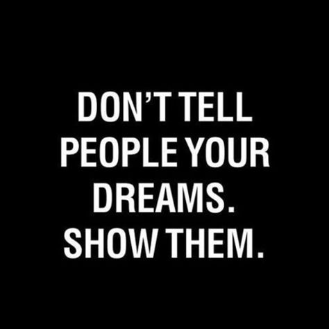 Don't tell people your dreams. Show them. Quote Board, Great Quotes, The Words, Picture Quotes, Inspire Me, Inspirational Words, Wise Words, Favorite Quotes, Quote Of The Day