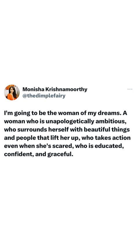 I'm going to be the woman of my dreams. A woman who is unapologetically ambitious, who surrounds herself with beautiful things and people that lift her up, who takes action even when she's scared, who is educated, confident, and graceful. The Ambitious Woman, Ambitious Women Quotes, The Woman Of My Dreams, Woman Of My Dreams, Academic Validation, Ambitious Women, Reaching For The Stars, People Quotes, Take Action