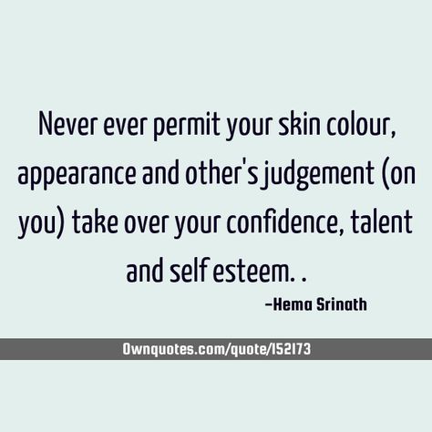 Never ever permit your skin colour, appearance and other's judgement (on you) take over your confidence, talent and self esteem.. #Confidence #Inspirational #Talent Skin Colour Quotes, Colour Quotes, Judgement Quotes, Low Self Confidence, Skin Colour, Color Quotes, Top Quotes, Low Self Esteem, A Quote