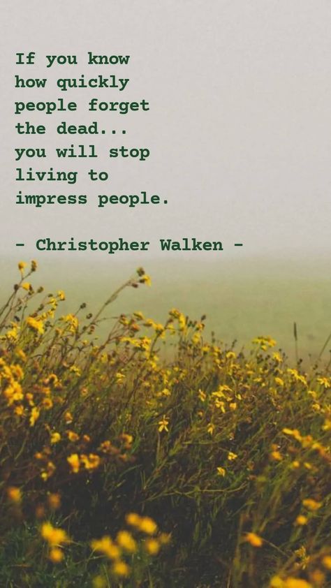 If you know how quickly people forget the dead... you will stop living to impress people. - Christopher Walken Stop Impressing People Quotes, People Forget You Quotes, Christopher Walken Quotes, Christopher Walken Young, Short Quotations, Forget You Quotes, Christopher Walken, Meant To Be Quotes, Cute Inspirational Quotes