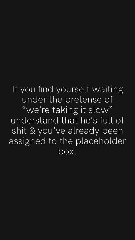 Being A Placeholder Quotes, Placeholder Quotes, Taking Things Slow Relationships Quote, Taking It Slow Relationship, Taking It Slow Relationship Quotes, Taking Things Slow Quotes, Quotes About Taking It Slow, Slow Quotes, Slow Down Quotes