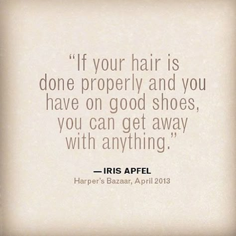 "If your hair is done  properly and you have on good shoes, you can get away with anything." - Iris Apfel #quote #life How To Have Style, Hair Romance, Good Shoes, Hair Quotes, Beauty Quotes, Fashion Quotes, About Hair, A Quote, Great Quotes