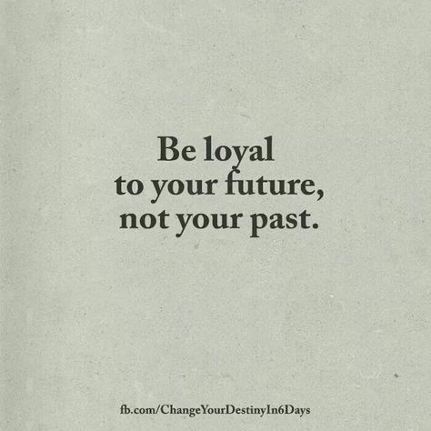 Be Loyal To Your Future Not Your Past, Be Loyal To Yourself, Past Relationship Quotes, Past Quotes, Print Quotes, Be Loyal, Leadership Quotes Inspirational, Future Quotes, Words To Live By Quotes