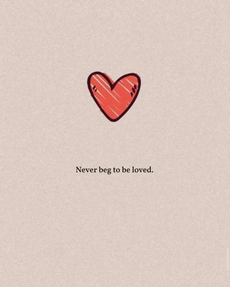 Quote - Never beg to be loved - words Begging Love Quotes, Will I Ever Be Loved, New Begging Quotes, Never Beg For Love Quote, Never Beg Quotes, Begging For Love Quotes, To Be Loved Is To Be Changed, To Be Loved Is To Be Known, To Be Loved Is To Be Seen