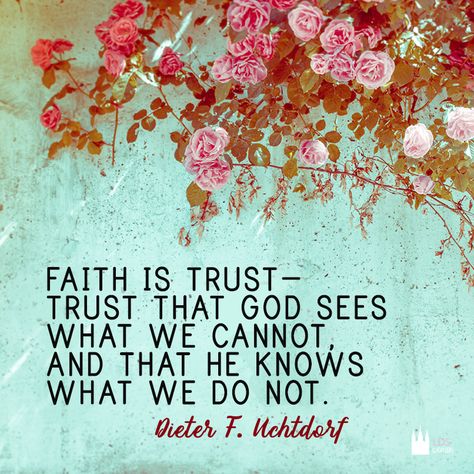 "Faith is trust - trust that God sees what we cannot, and that he knows what we do not." - Dieter F. Uchtdorf Lds Faith Quotes, Uchtdorf Quotes, Gospel Quotes, Conference Quotes, Church Quotes, Happiness Is A Choice, Spiritual Thoughts, Saint Quotes, Lds Quotes