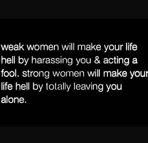 Weak women will make your life hell by harassing you and acting a fool, strong women will make your life hell by totally leaving you alone. Weak Women Quotes, Vindictive Quotes, Weak Woman, Ems Quotes, Fool Quotes, Weakness Quotes, Leaf Quotes, Black Horror, Perfect Quotes