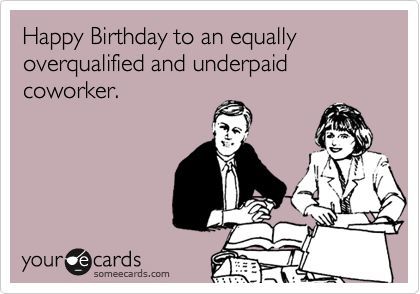 Happy Birthday to an equally overqualified and underpaid coworker.: Happy Birthday Coworker, Birthday Wishes For Coworker, Happy Birthday Paragraph, Workplace Memes, Coworker Humor, Coworkers Birthday, Funny Birthday Meme, Funny Happy Birthday Wishes, Workplace Humor