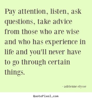 Young people please. You really don't have to go through mistakes or regrets if you just pay attention, listen, ask questions, take advice from those who are wise and who has experience in life. #MyQuote #quote #quotes #adriennelysse #young #inexperience #life #advice Cheesy Quotes, Wise People, People Quotes, Ask Questions, Life Advice, Good Advice, Pay Attention, You Really, Mindfulness