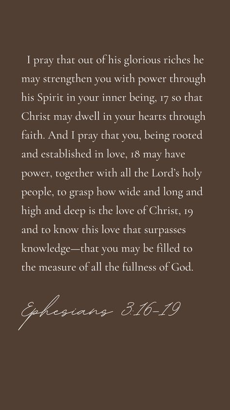 I pray that out of his glorious riches he may strengthen you with power through his Spirit in your inner being, 17 so that Christ may dwell in your hearts through faith. And I pray that you, being rooted and established in love, 18 may have power, together with all the Lord’s holy people, to grasp how wide and long and high and deep is the love of Christ, 19 and to know this love that surpasses knowledge—that you may be filled to the measure of all the fullness of God. Rooted And Established In Love, Biblical Facts, Inner Being, I Pray, Pretty Words, Non Profit, The Lord, Verses, In Love