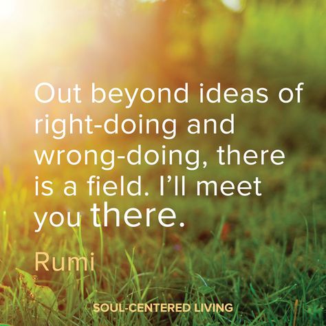 "Out beyond ideas of right-doing and wrong-doing, there is a field. I'll meet you there." -Rumi Quote Out Beyond Ideas Of Wrongdoing, Commonplace Journal, Sufi Mystic, Racing Thoughts, Psychology Says, Rumi Quotes, Comparing Yourself To Others, Mindful Living, Emotional Health