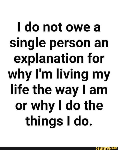 I do not owe a single person an explanation for why I'm living my life the way I am or why I do the things I do. - ) Mind Your Own Business Quotes, Explanation Quotes, A Course In Miracles, Life Quotes Love, Lesson Quotes, Life Lesson Quotes, A Quote, Wise Quotes, Real Quotes