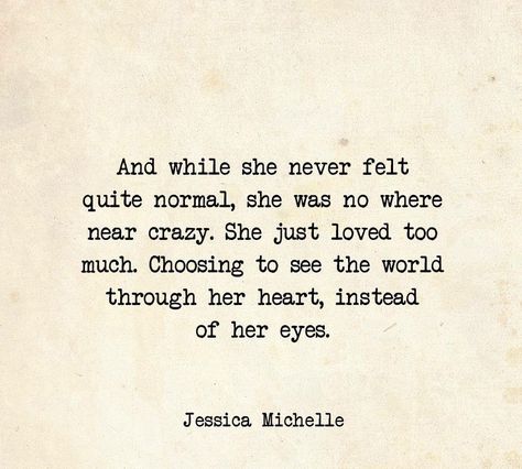 "and while she never felt quite normal, she was no where near crazy. she just loved too much. choosing to see the world through her heart, instead of her eyes". Her Love Is Fierce Quotes, She Will Quotes, She’s Special Quotes, She’s A 10 But Quotes, Tell Her She Is Beautiful Quotes, She Can Have You, She Is Rare Quotes, She Is Quotes, She Is Love