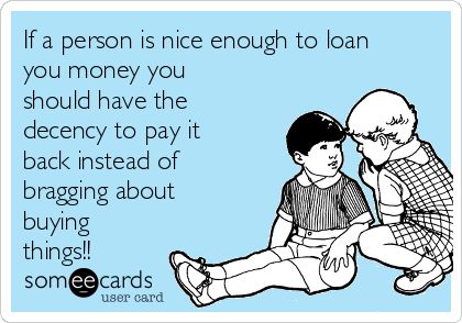 If a person is nice enough to loan you money you should have the decency to pay it back instead of bragging about buying things!! | Encouragement Ecard Money Quotes Truths, Money Quotes Funny, Debt Quote, Writer Problems, Writing Problems, Writer Memes, Funny Encouragement, Writing Humor, Writing Memes