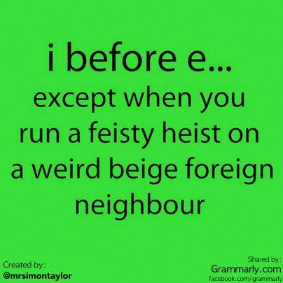 i before e except when you run a feisty heist on a weird beige foreign neighbor. The i before e rule is certainly handy but it clearly has a lot of exceptions. I Before E, What I Like About You, Grammar Humor, E Mc2, In Your Face, It Goes On, E Card, Look Here, I Smile