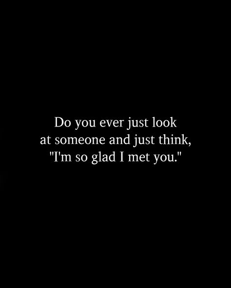 Do you ever just look at someone and just think, "I'm so glad I met you." You Ever Look At Someone And Think, When You Finally Meet The Right Person, I Wasnt Looking When I Met You, Found You Quotes, Meeting You Quotes, What If Quotes, When I Met You, Falling In Love Quotes, I Hope You Know