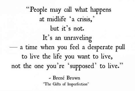 Don't let the "crisis" engulf you. Use it to become who you were meant to be! Midlife Crisis Quotes, Complicated Quotes, The Gifts Of Imperfection, Gifts Of Imperfection, The Gift Of Imperfection, Brown Quotes, Brene Brown Quotes, Midlife Crisis, Complicated Love