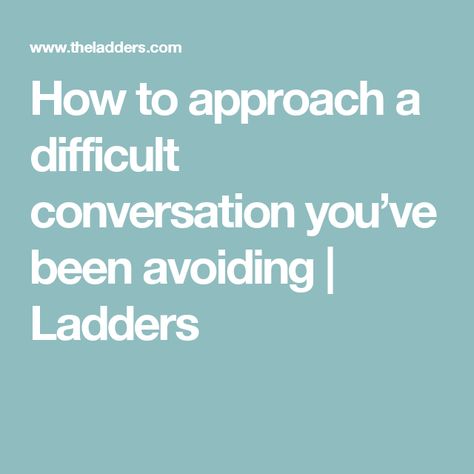 How to approach a difficult conversation you’ve been avoiding | Ladders Difficult Conversations, You've Been