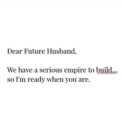 Dear Future Husband, We have a serious empire to build so I'm ready when you are. Future Husband Funny, Praying For Future Husband, Future Husband Quotes, Future Husband Prayer, True Love Quotes For Him, Prayer For Husband, Future Quotes, Together Quotes, To My Future Husband