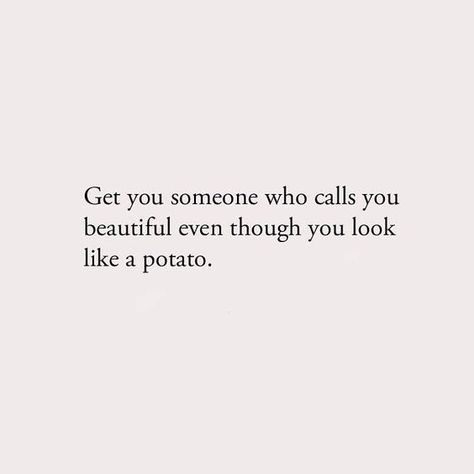 get you someone who calls you beautiful even though you look like a potato :) just #goodadvice. if he really loves you, he'll look at you with love even when you're chillin with no makeup/hair done Thankful Quotes, 3am Thoughts, A Potato, Crazy Quotes, Hair Done, Caption Quotes, Sarcastic Quotes Funny, No Makeup, Poetry Words