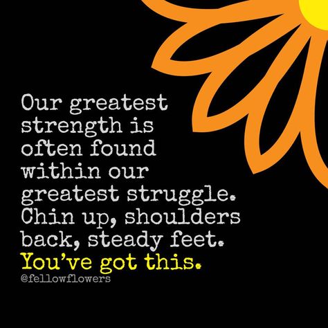 Our greatest strength is often found within our greatest struggle. Chin up, shoulders back, steady feet. You've got this. #FellowFlowers Chin Up Quotes Encouragement, You’ve Got This Quotes, Chin Up Quotes, Groovy Quotes, Groovy Quote, Devotional Ideas, Word A Day, Magnolia Tattoo, Healthy Body Healthy Mind