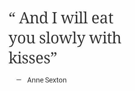 And I will eat you slowly with kisses... Anne Sexton, Under Your Spell, Best Love Quotes, Best Love, A Quote, Romantic Quotes, Kiss Me, Inspire Me, Favorite Quotes