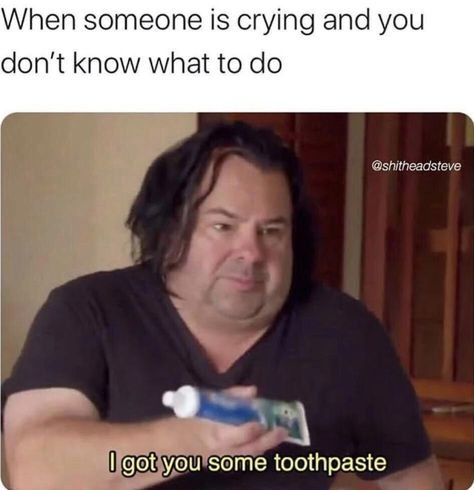 I Got You, When Someone, Toothpaste, Memes, Funny