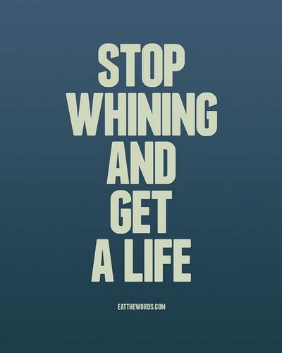 get a life | Stop whining and get a life. | Flickr - Photo Sharing! Whining Quote, Stop Whining, Bad Moms, Pity Party, Quote Of The Week, Get A Life, Say That Again, Perfection Quotes, True Life