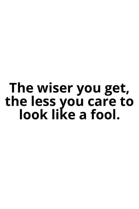 The wiser you get, the less you care to look like a fool. Look Like A Fool Quotes, A Fool Quotes, Fool Quotes, Reality Of Life Quotes, Amazing Inspirational Quotes, Conscious Living, Finding Purpose, Perspective On Life, Quotes That Describe Me