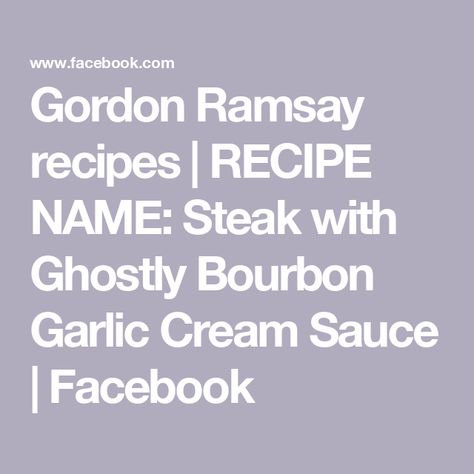 Gordon Ramsay recipes | RECIPE NAME: Steak with Ghostly Bourbon Garlic Cream Sauce | Facebook Gordon Ramsay Recipes, Gordon Ramsay Recipe, Garlic Cream Sauce, Food Names, Ribeye Steak, Gordon Ramsay, Cream Sauce, Garlic Cloves, Bourbon