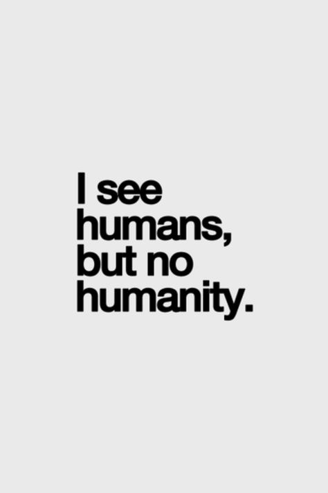 I see humans, but no humanity. No Humanity, Inspirational Quotes Pictures, True Words, Pretty Quotes, Meaningful Quotes, Great Quotes, The Words, Picture Quotes, Beautiful Words