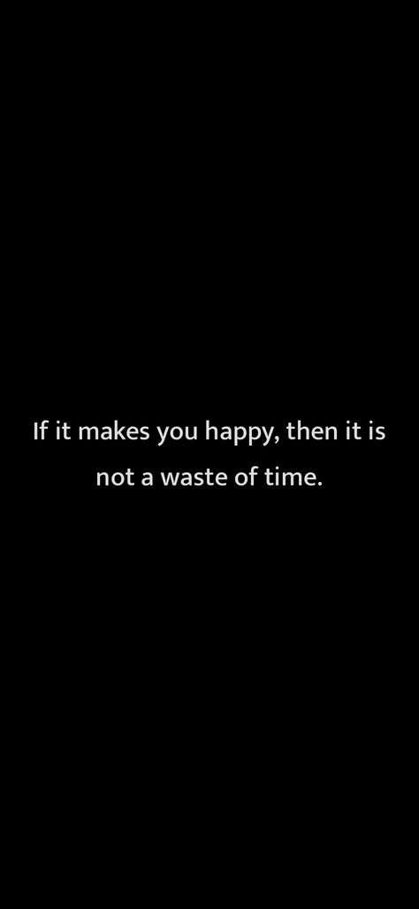 If it makes you happy, then it is not a waste of time. From Motivation https://motivationquotesdaily.page.link/i_quotes Honest Quotes, Waste Of Time, You Happy, Are You Happy, Me Quotes, Make It Yourself, Quotes