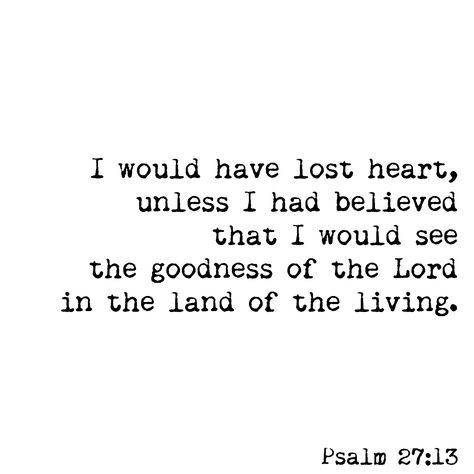 I would have lost heart, unless I had believed that I would see the goodness of the Lord in the land of the living ♡ Psalm 27:13 The Goodness Of The Lord, Bible Verses Phone Wallpaper, Psalm 27 13, Plan Quotes, Lord Quote, Bible Board, Gods Plan Quotes, Spiritual Freedom, Land Of The Living