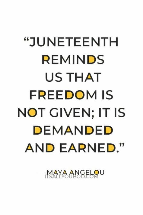 Juneteenth reminds us that freedom is not given; it is demanded and earned — Maya Angelou. Happy Juneteenth! Click here for 79 inspirational Juneteenth quotes about freedom and emancipation from slavery. These quotes explore the importance of June 19th and the pursuit of equality. With powerful quotes from important black figures, they are perfect for kids. Juneteenth Inspirational Quotes, Happy Juneteenth Day Quotes, Happy Juneteenth Quotes, Quotes About Equality, Juneteenth Quotes, Quotes About Freedom, Valentines 2023, Happy Juneteenth, Juneteenth Celebration