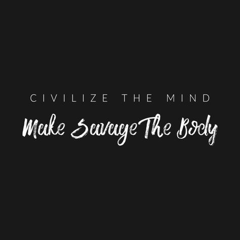 Check out this awesome 'Civilize+The+Mind%2C+Make+Savage+The+Body' design on @TeePublic! Civilize The Mind But Make Savage The Body Tattoo, Civilize The Mind, Daily Aspirations, Fitness Mantra, Woman Relationship, Goth Quotes, Learning To Love Again, Gambling Quotes, Sensory Stimulation